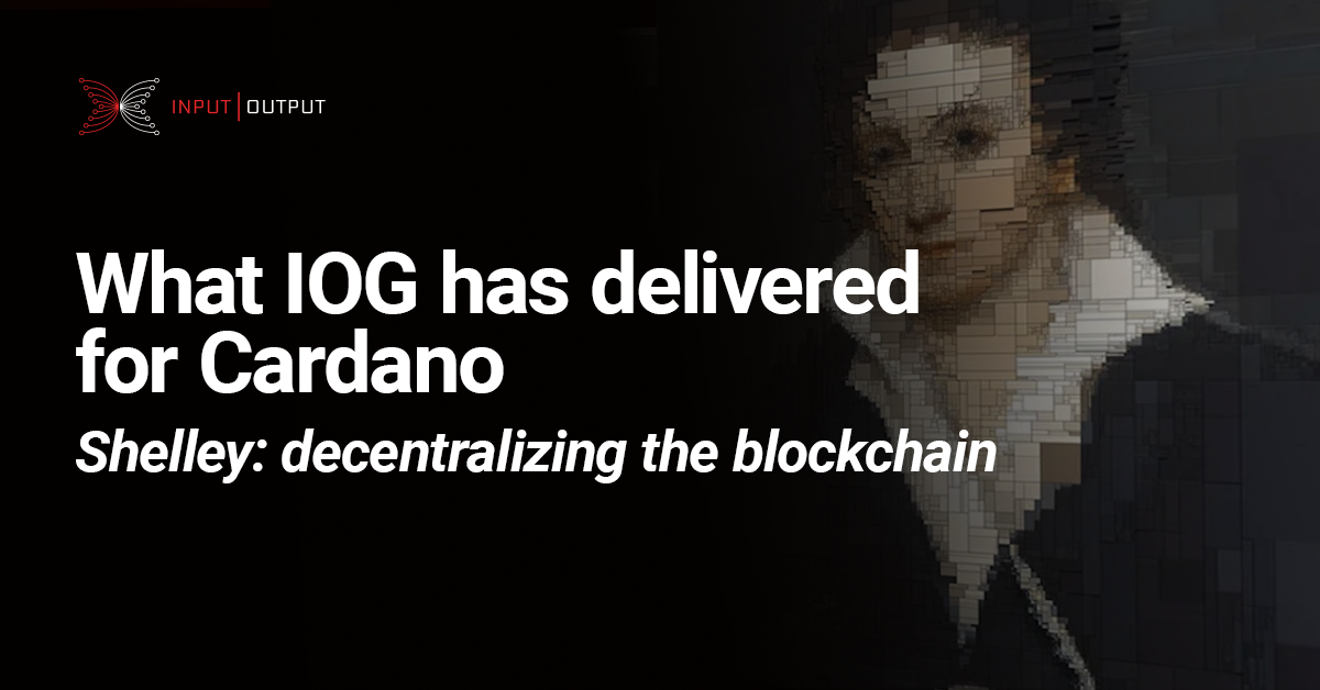 What IOG has delivered for Cardano. Shelley: decentralizing the blockchain