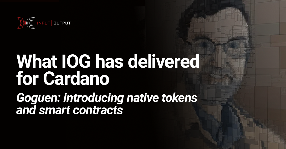 What IOG has delivered for Cardano. Goguen: introducing native tokens  and smart contracts